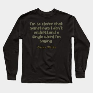 I'm So Clever That Sometimes I Don't Understand A Single Word I'm Saying Oscar Wilde Quote Long Sleeve T-Shirt